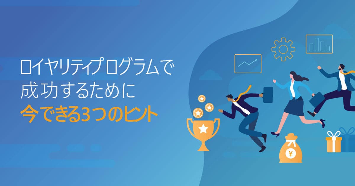 ロイヤリティプログラムで成功するために、今できる3つのヒント