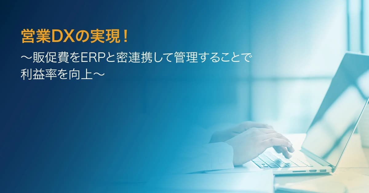 営業DXの実現！～販売促進費をERPと密連携して管理することで利益を向上～